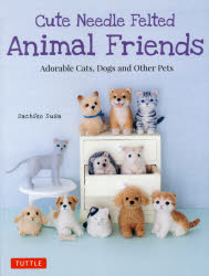 Cute Needle Felted Animal Friends Adorable Cats,Dogs and Other Pets