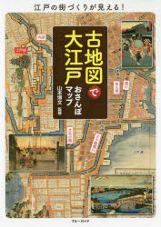古地図で大江戸おさんぽマップ 江戸の街づくりが見える!