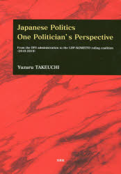 Japanese Politics One Politician's Perspective From the DPJ administration to the LDP－KOMEITO ruling coalition〈2010－2019〉