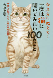 今泉先生教えて!一度は猫に聞いてみたい100のこと 誰もが知りたかった猫の行動図鑑