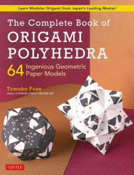 The Complete Book of ORIGAMI POLYHEDRA Learn Modular Origami from Japan's Leading Master! 64 Ingenious Geometric Paper Models