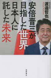 安倍晋三が目指した世界 日本人に託した未来