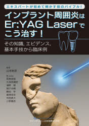 インプラント周囲炎はEr:YAG Laserでこう治す! エキスパートが初めて明かす技のバイブル! その知識,エビデンス,基本手技から臨床例