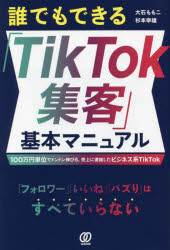 誰でもできる「TikTok集客」基本マニュアル 100万円単位でドンドン伸びる、売上に直結したビジネス系TikTok