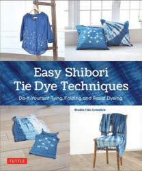 Easy Shibori Tie Dye Techniques Do-It-Yourself Tying,Folding and Resist Dyeing