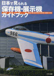 日本で見られる保存機・展示機ガイドブック 博物館、公園、基地の広場にある旧軍機・自衛隊機・米軍機
