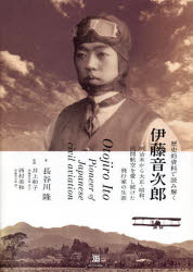 歴史的資料で読み解く伊藤音次郎 明治末から大正・昭和、民間航空を愛し続けた飛行家の生涯