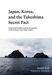 Japan,Korea,and the Takeshima Secret Pact Territorial Conflict and the Formation of the Postwar East Asian Order 英文版